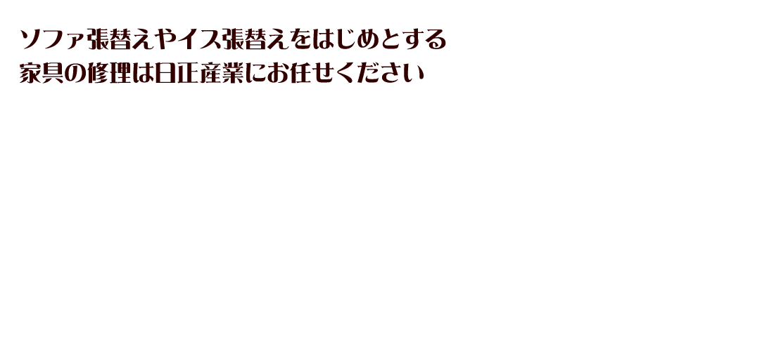 ソファ張替えやイス張替えをはじめとする家具の修理は日正産業にお任せください